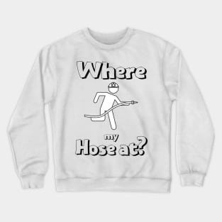 Where my hose at black text design with Fireman Crewneck Sweatshirt